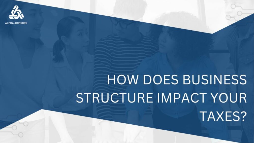 How Does Business Structure Impact Your Taxes?